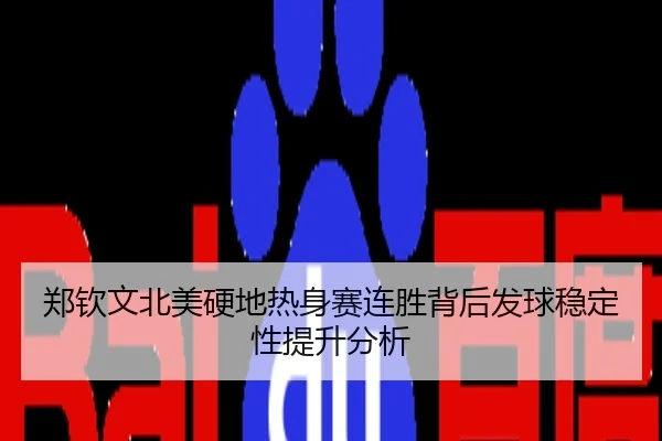 郑钦文北美硬地热身赛连胜背后发球稳定性提升分析